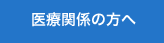 医療関係の方へ